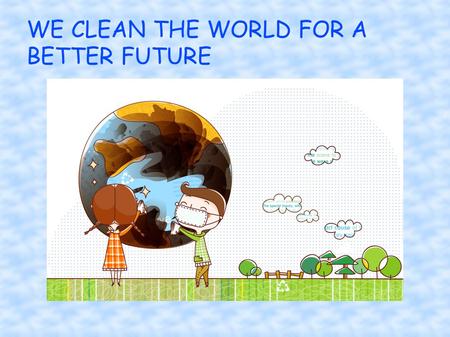 WE CLEAN THE WORLD FOR A BETTER FUTURE. EARTH DAY.