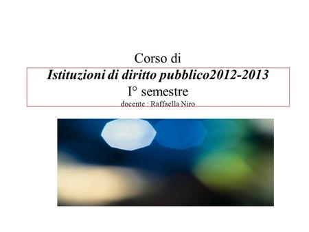 Corso di Istituzioni di diritto pubblico2012-2013 I° semestre docente : Raffaella Niro Introduzione al corso: a)Perché un corso di “istituzioni di diritto.