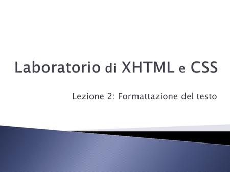 Lezione 2: Formattazione del testo.  (X)HTML è una versione di HTML basata sul metalinguaggio XML e ha una sintassi rigorosa. Serve per definire la struttura.
