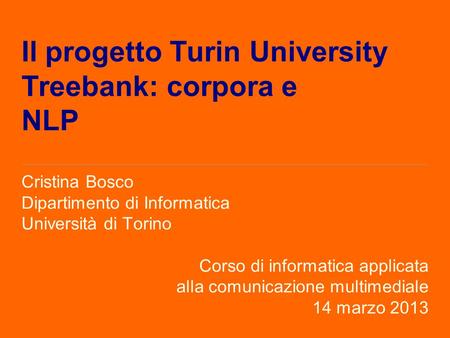 Il progetto Turin University Treebank: corpora e NLP Cristina Bosco Dipartimento di Informatica Università di Torino Corso di informatica applicata alla.