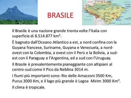 BRASILE Il Brasile è una nazione grande trenta volte l’Italia con superficie di 8.514.877 km². È bagnato dall'Oceano Atlantico a est, a nord confina con.