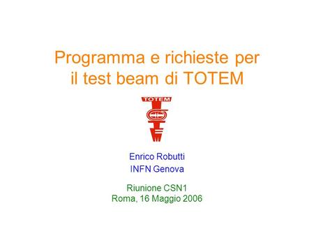 1 CSN1, 16/6/2006E. Robutti Programma e richieste per il test beam di TOTEM Enrico Robutti INFN Genova Riunione CSN1 Roma, 16 Maggio 2006.