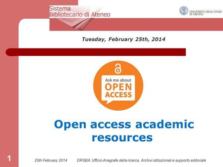 25th February 2014DRSBA. Ufficio Anagrafe della ricerca, Archivi istituzionali e supporto editoriale 1 Tuesday, February 25th, 2014 Open access academic.