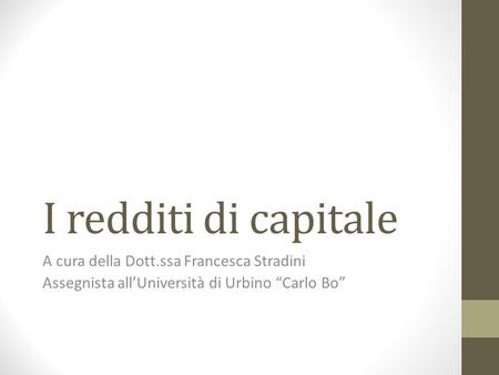 I redditi di capitale A cura della Dott.ssa Francesca Stradini Assegnista all’Università di Urbino “Carlo Bo”