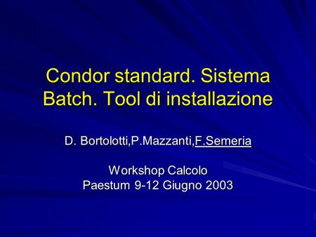 Condor standard. Sistema Batch. Tool di installazione D. Bortolotti,P.Mazzanti,F.Semeria Workshop Calcolo Paestum 9-12 Giugno 2003.