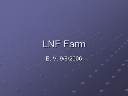 LNF Farm E. V. 9/8/2006. Hardware CE, LCFG, HLR, 3 WN: DL 360 1U; SE: DL 380 2U 5 WN: BL 25 P In totale 25 jobs general purpuse (coda Atlas) + una coda.