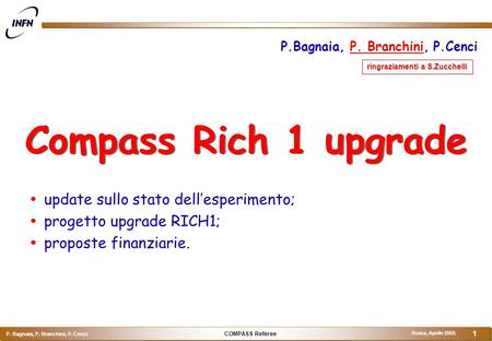 COMPASS Referee P. Bagnaia, P. Branchini, P. Cenci Roma, Aprile 2005 1 Compass Rich 1 upgrade  update sullo stato dell’esperimento;  progetto upgrade.