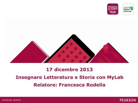 17 dicembre 2013 Insegnare Letteratura e Storia con MyLab Relatore: Francesca Rodella.