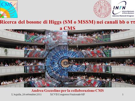 Ricerca del bosone di Higgs (SM o MSSM) nei canali bb o ττ a CMS Andrea Gozzelino per la collaborazione CMS L'Aquila, 26 settembre 2011XCVII Congresso.