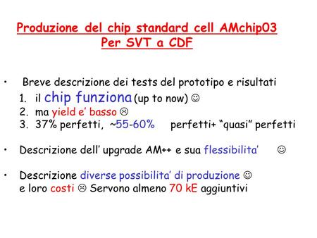 Produzione del chip standard cell AMchip03 Per SVT a CDF Breve descrizione dei tests del prototipo e risultati 1.il chip funziona (up to now) 2.ma yield.