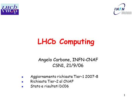 1 LHCb Computing Angelo Carbone, INFN-CNAF CSN1, 21/9/06 Aggiornamento richieste Tier-1 2007-8 Richiesta Tier-2 al CNAF Stato e risultati DC06.