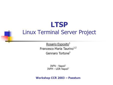 LTSP Linux Terminal Server Project INFN - Napoli 1 INFM - UDR Napoli 2 Workshop CCR 2003 – Paestum Rosario Esposito 1 Francesco Maria Taurino 1,2 Gennaro.