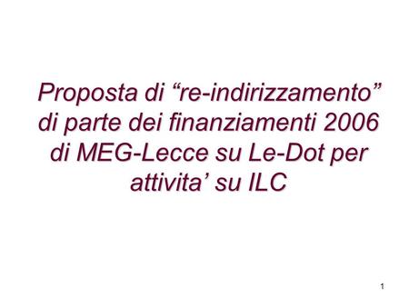1 Proposta di “re-indirizzamento” di parte dei finanziamenti 2006 di MEG-Lecce su Le-Dot per attivita’ su ILC.