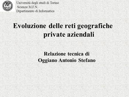 Evoluzione delle reti geografiche private aziendali Relazione tecnica di Oggiano Antonio Stefano Università degli studi di Torino Scienze M.F.N. Dipartimento.