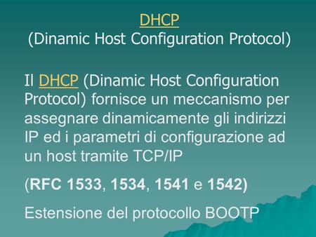 Il DHCP (Dinamic Host Configuration Protocol) fornisce un meccanismo per assegnare dinamicamente gli indirizzi IP ed i parametri di configurazione ad un.