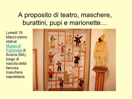 A proposito di teatro, maschere, burattini, pupi e marionette… Lunedì 19 Marzo siamo stati al Museo di Pulcinella di Acerra (NA), luogo di nascita della.