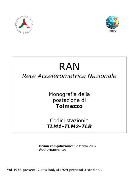 RAN Rete Accelerometrica Nazionale Monografia della postazione di Tolmezzo Codici stazioni* TLM1-TLM2-TLB Prima compilazione: 12 Marzo 2007 Aggiornamento: