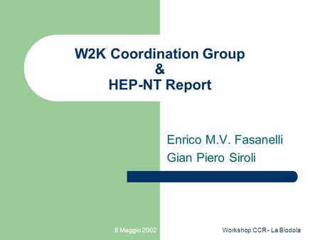 8 Maggio 2002Workshop CCR - La Biodola W2K Coordination Group & HEP-NT Report Enrico M.V. Fasanelli Gian Piero Siroli.