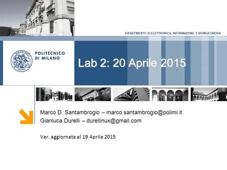 DIPARTIMENTO DI ELETTRONICA, INFORMAZIONE E BIOINGEGNERIA Lab 2: 20 Aprile 2015 Marco D. Santambrogio – Gianluca Durelli –
