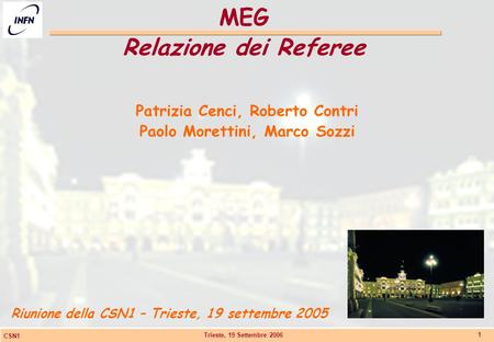 Trieste, 19 Settembre 2006 CSN1 1 MEG Relazione dei Referee Riunione della CSN1 – Trieste, 19 settembre 2005 Patrizia Cenci, Roberto Contri Paolo Morettini,
