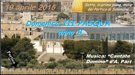 Domenica III PASQUA anno B Musica: “Cantate Domino” d’A. Pärt Sotto, in primo piano, muro del Portico di Salomone 19 aprile 2015 Portico.