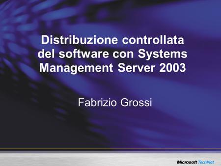 Distribuzione controllata del software con Systems Management Server 2003 Fabrizio Grossi.
