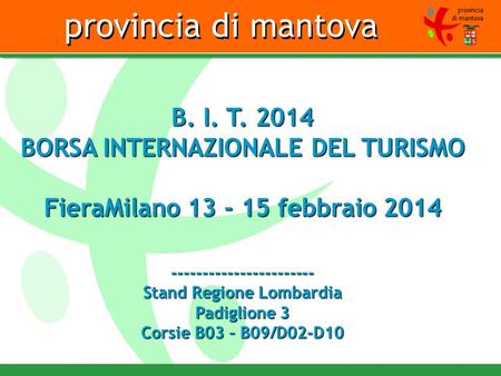 Provincia di mantova B. I. T. 2014 BORSA INTERNAZIONALE DEL TURISMO FieraMilano 13 - 15 febbraio 2014 ----------------------- Stand Regione Lombardia Padiglione.