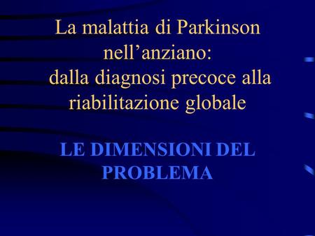 La malattia di Parkinson nell’anziano: dalla diagnosi precoce alla riabilitazione globale LE DIMENSIONI DEL PROBLEMA.