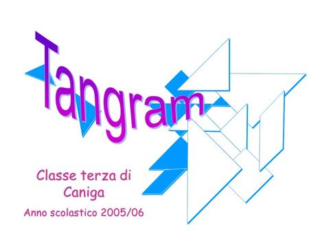Tangram Classe terza di Caniga Anno scolastico 2005/06.
