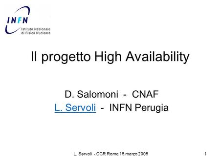 L. Servoli - CCR Roma 15 marzo 20051 Il progetto High Availability D. Salomoni - CNAF L. Servoli - INFN Perugia.