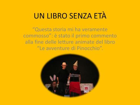 UN LIBRO SENZA ETà “Questa storia mi ha veramente commosso”: è stato il primo commento alla fine delle letture animate del libro “Le avventure di Pinocchio”.
