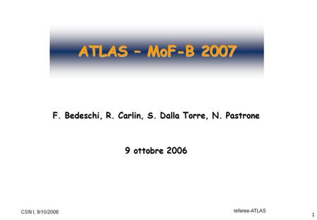1 referee-ATLAS CSN I, 9/10/2006 ATLAS – MoF-B 2007 F. Bedeschi, R. Carlin, S. Dalla Torre, N. Pastrone 9 ottobre 2006.