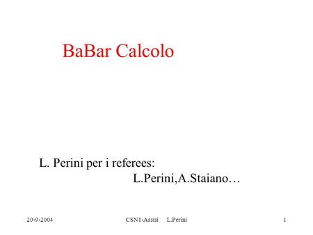 20-9-2004CSN1-Assisi L.Perini1 BaBar Calcolo L. Perini per i referees: L.Perini,A.Staiano…