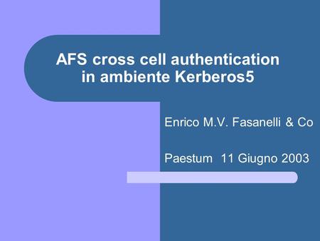 AFS cross cell authentication in ambiente Kerberos5 Enrico M.V. Fasanelli & Co Paestum 11 Giugno 2003.