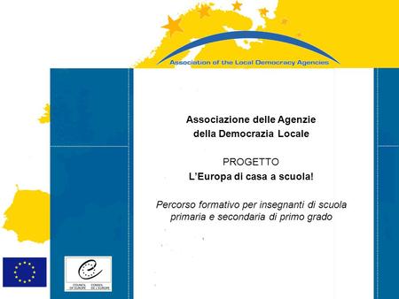 Strasbourg 05/06/07 Strasbourg 31/07/07 Associazione delle Agenzie della Democrazia Locale PROGETTO L’Europa di casa a scuola! Percorso formativo per insegnanti.