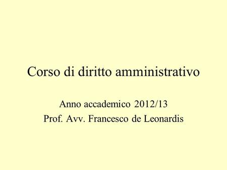 Corso di diritto amministrativo Anno accademico 2012/13 Prof. Avv. Francesco de Leonardis.