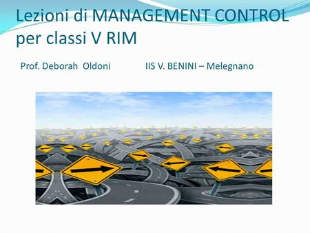 Lezioni di MANAGEMENT CONTROL per classi V RIM Prof. Deborah Oldoni IIS V. BENINI – Melegnano.