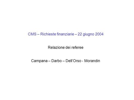 CMS – Richieste finanziarie – 22 giugno 2004 Relazione dei referee Campana – Darbo – Dell’Orso - Morandin.