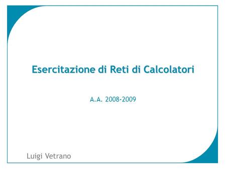 1 Luigi Vetrano Esercitazione di Reti di Calcolatori A.A. 2008-2009.