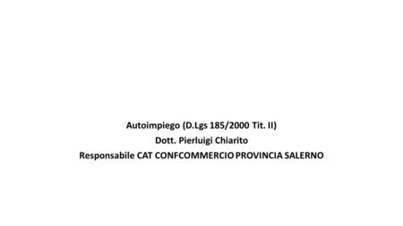 Autoimpiego (D.Lgs 185/2000 Tit. II) Dott. Pierluigi Chiarito Responsabile CAT CONFCOMMERCIO PROVINCIA SALERNO.