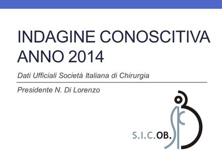 INDAGINE CONOSCITIVA ANNO 2014 Presidente N. Di Lorenzo Dati Ufficiali Società Italiana di Chirurgia.