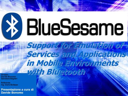 Support for Emulation of Services and Applications in Mobile Environments with Bluetooth Gruppo: Davide Bonomo Salvatore Baglieri Referente: Ing. Dario.