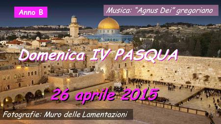 Musica: “Agnus Dei” gregoriano 26 aprile 2015 Domenica IV PASQUA Anno B Fotografie: Muro delle Lamentazioni.
