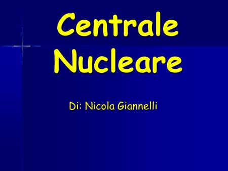 Centrale Nucleare Di: Nicola Giannelli. In generale La centrale nucleare produce energia attraverso l'uso di uno o più, reattori nucleari sfruttando il.
