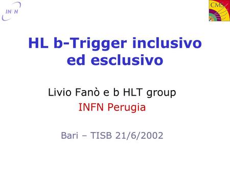 HL b-Trigger inclusivo ed esclusivo Livio Fanò e b HLT group INFN Perugia Bari – TISB 21/6/2002.