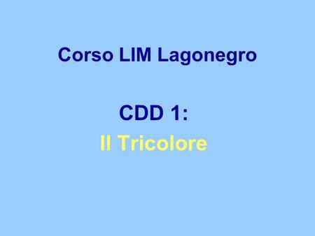 Corso LIM Lagonegro CDD 1: Il Tricolore. Attività interdisciplinare: IL TRICOLORE Finalità: conoscere le tradizioni e le memorie nazionali Obiettivo di.