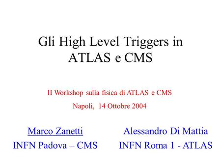 Gli High Level Triggers in ATLAS e CMS Marco Zanetti INFN Padova – CMS Alessandro Di Mattia INFN Roma 1 - ATLAS II Workshop sulla fisica di ATLAS e CMS.