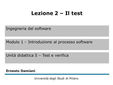 Ingegneria del software Modulo 1 -Introduzione al processo software Unità didattica 5 – Test e verifica Ernesto Damiani Università degli Studi di Milano.