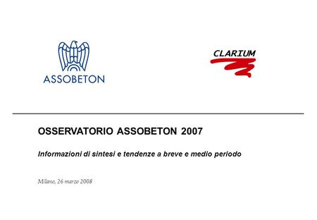 OSSERVATORIO ASSOBETON 2007 Informazioni di sintesi e tendenze a breve e medio periodo Milano, 26 marzo 2008.