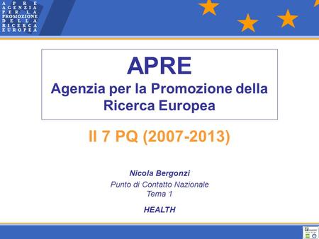 APRE Agenzia per la Promozione della Ricerca Europea Il 7 PQ (2007-2013) Nicola Bergonzi Punto di Contatto Nazionale Tema 1 HEALTH.